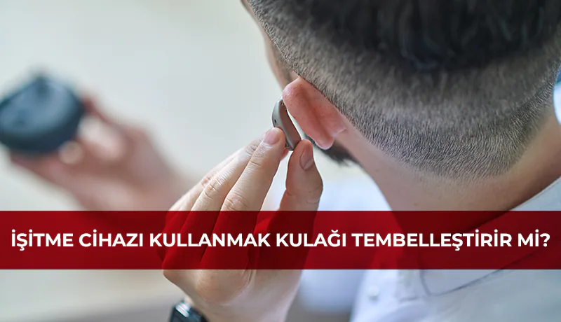 İşitme cihazı kullanmak kulağı tembelleştirir mi