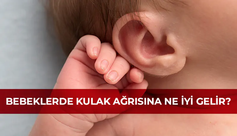 Bebeklerde kulak ağrısına ne iyi gelir