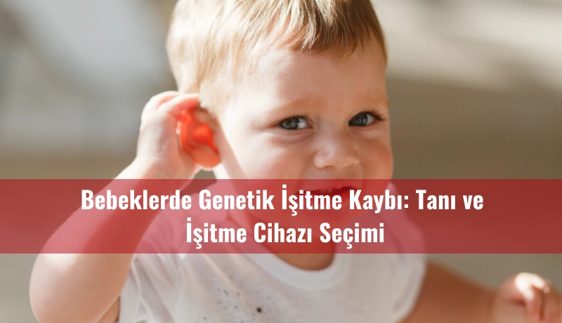 Bebeklerde Genetik İşitme Kaybı: Tanı ve İşitme Cihazı Seçimi