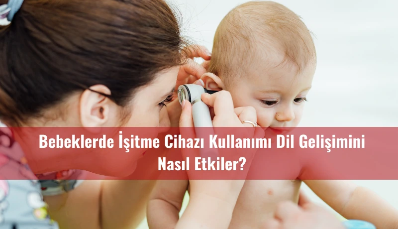 Bebeklerde İşitme Cihazı Kullanımı Dil Gelişimini Nasıl Etkiler?