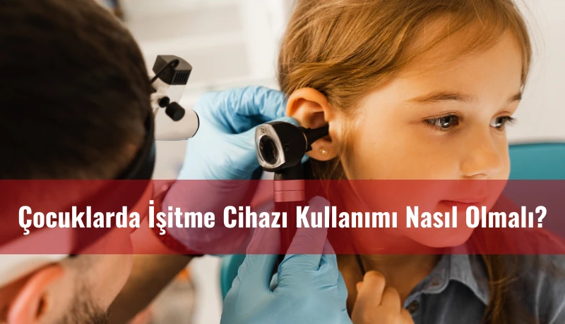 Çocuklarda İşitme Cihazı Kullanımı Nasıl Olmalı?