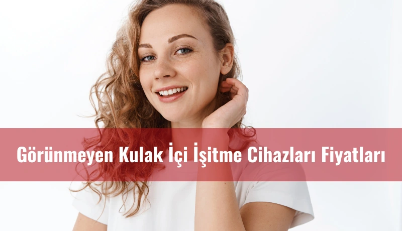 Görünmeyen Kulak İçi İşitme Cihazları Fiyatları