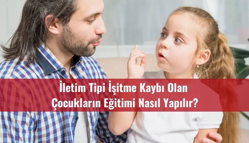 İletim Tipi İşitme Kaybı Olan Çocukların Eğitimi Nasıl Yapılır?