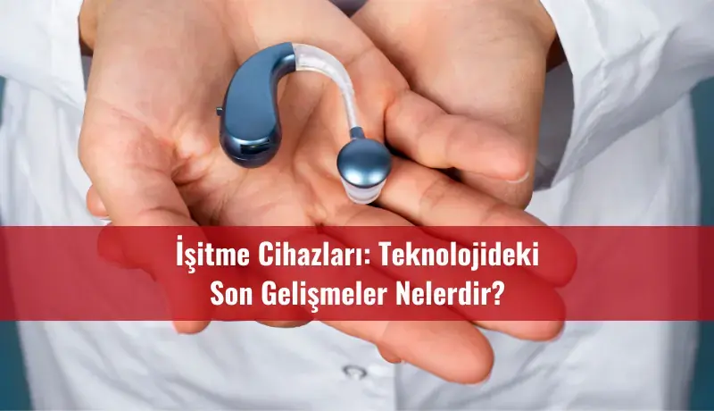 İşitme Cihazları: Teknolojideki Son Gelişmeler Nelerdir?