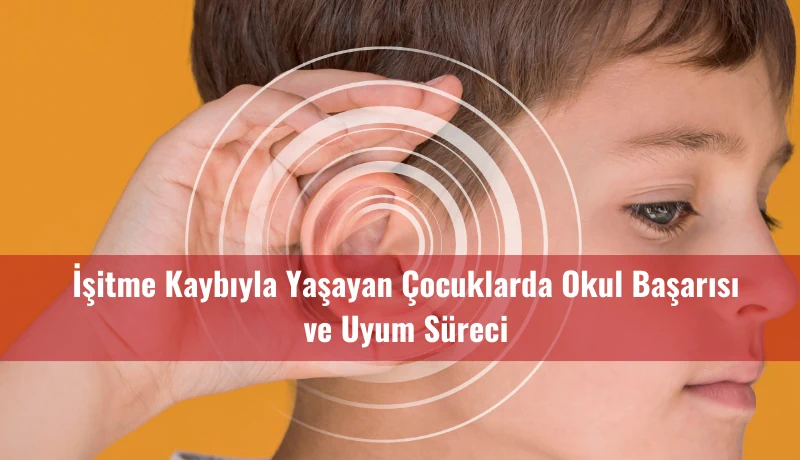 İşitme Kaybıyla Yaşayan Çocuklarda Okul Başarısı ve Uyum Süreci