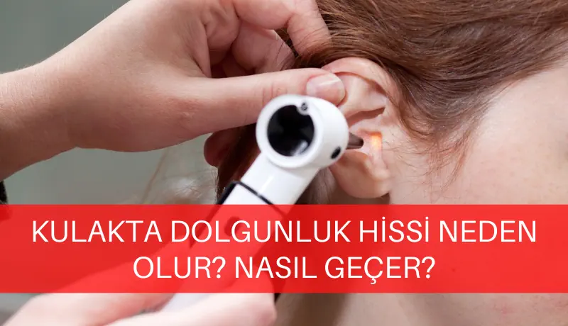 Kulakta dolgunluk hissi neden olur? Nasıl geçer?