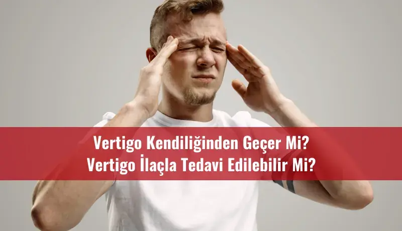 Vertigo Kendiliğinden Geçer Mi? Vertigo İlaçla Tedavi Edilebilir Mi?