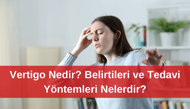 Vertigo nedir? Belirtileri ve tedavi yöntemleri nelerdir?